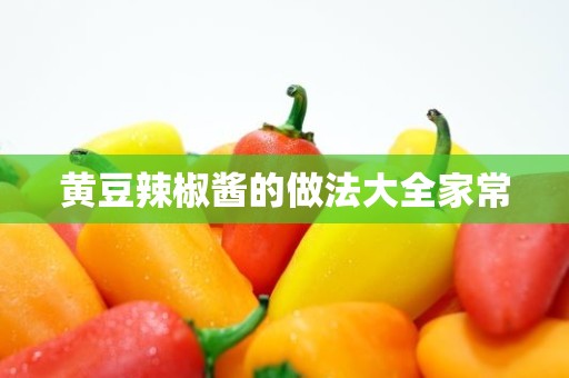 黄豆辣椒酱的做法大全家常