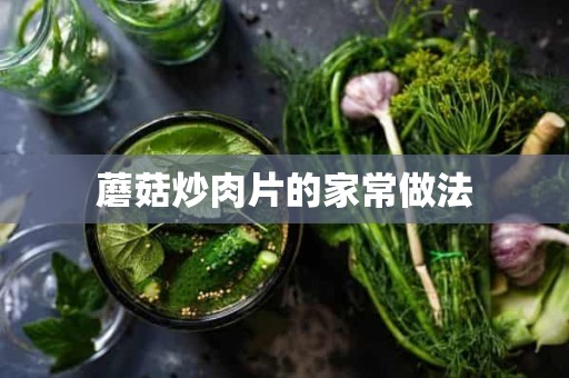 蘑菇炒肉片的家常做法