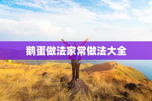 鹅蛋做法家常做法大全