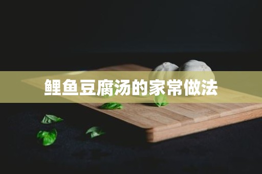 鲤鱼豆腐汤的家常做法